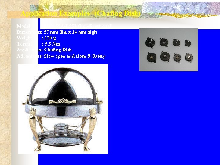 Application Examples　(Chafing Dish) Model : FDN-57 A-L 553 (Uni-directional) Dimensions: 57 mm dia. x
