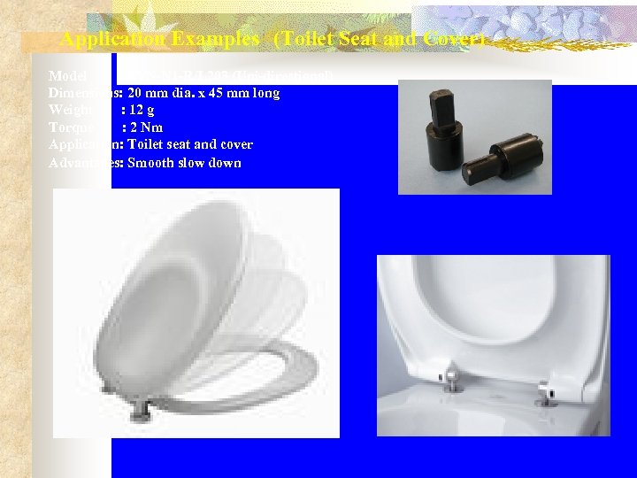 Application Examples　(Toilet Seat and Cover) Model : FYN-N 1 -R/L 203 (Uni-directional) Dimensions: 20