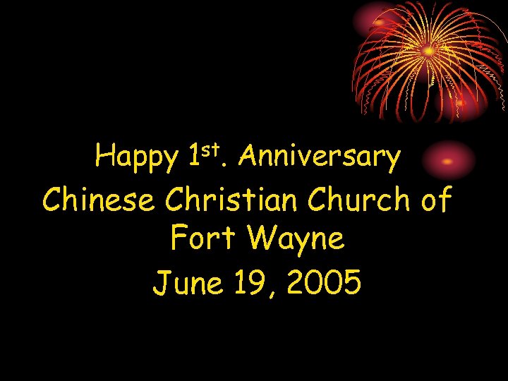 Happy 1 st. Anniversary Chinese Christian Church of Fort Wayne June 19, 2005 