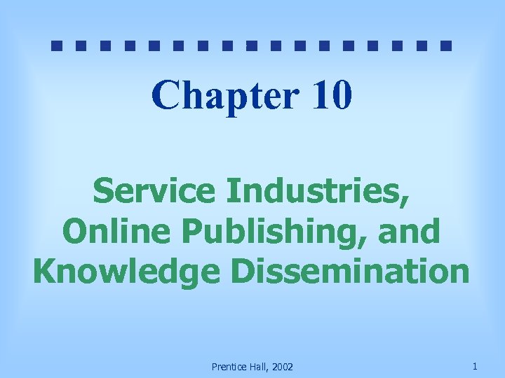 Chapter 10 Service Industries, Online Publishing, and Knowledge Dissemination Prentice Hall, 2002 1 