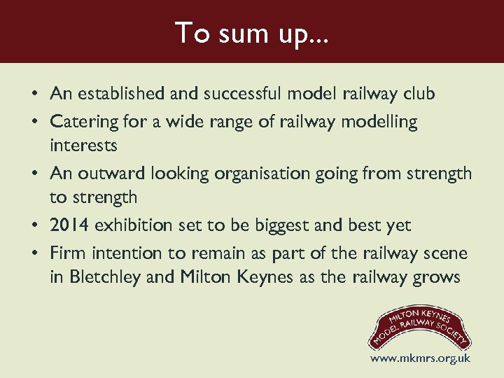 To sum up. . . • An established and successful model railway club •