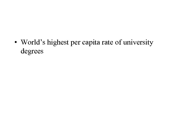  • World’s highest per capita rate of university degrees 