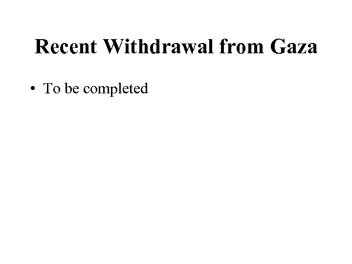 Recent Withdrawal from Gaza • To be completed 