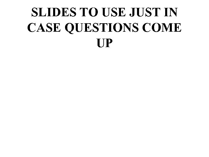SLIDES TO USE JUST IN CASE QUESTIONS COME UP 