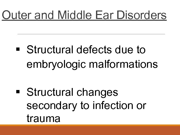 Outer and Middle Ear Disorders § Structural defects due to embryologic malformations § Structural