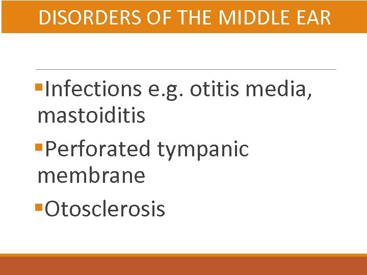 DISORDERS OF THE MIDDLE EAR §Infections e. g. otitis media, mastoiditis §Perforated tympanic membrane