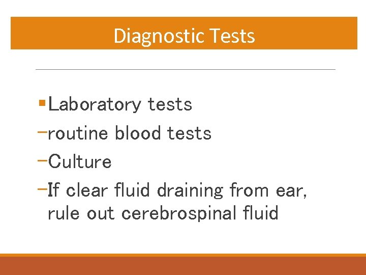 Diagnostic Tests §Laboratory tests -routine blood tests -Culture -If clear fluid draining from ear,
