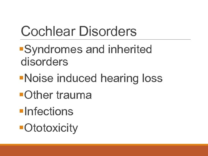 Cochlear Disorders §Syndromes and inherited disorders §Noise induced hearing loss §Other trauma §Infections §Ototoxicity