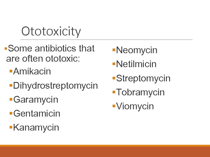 Ototoxicity §Some antibiotics that are often ototoxic: §Amikacin §Dihydrostreptomycin §Garamycin §Gentamicin §Kanamycin §Neomycin §Netilmicin