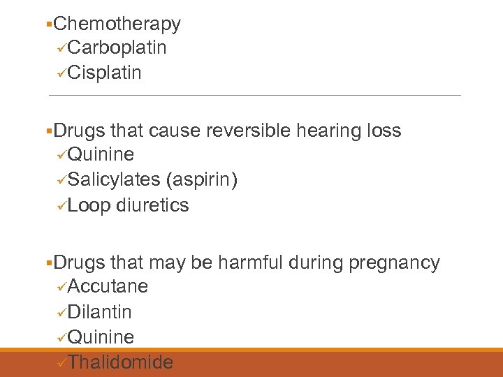 §Chemotherapy üCarboplatin üCisplatin §Drugs that cause reversible hearing loss üQuinine üSalicylates (aspirin) üLoop diuretics