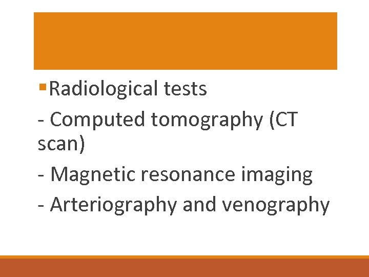 §Radiological tests - Computed tomography (CT scan) - Magnetic resonance imaging - Arteriography and