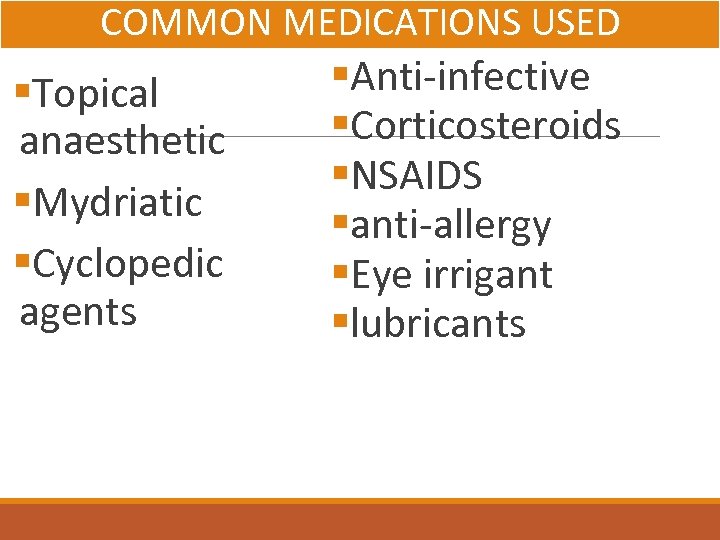 COMMON MEDICATIONS USED §Topical anaesthetic §Mydriatic §Cyclopedic agents §Anti-infective §Corticosteroids §NSAIDS §anti-allergy §Eye irrigant