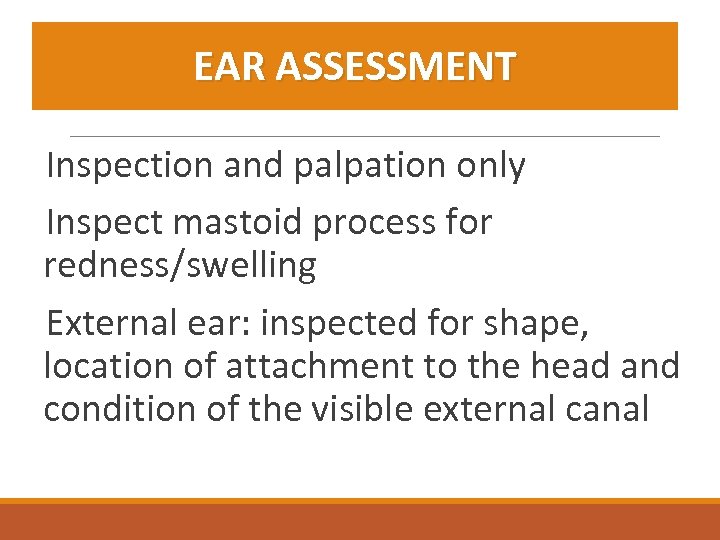 EAR ASSESSMENT Inspection and palpation only Inspect mastoid process for redness/swelling External ear: inspected