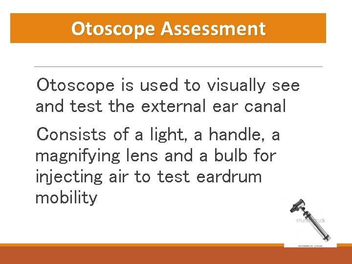Otoscope Assessment Otoscope is used to visually see and test the external ear canal