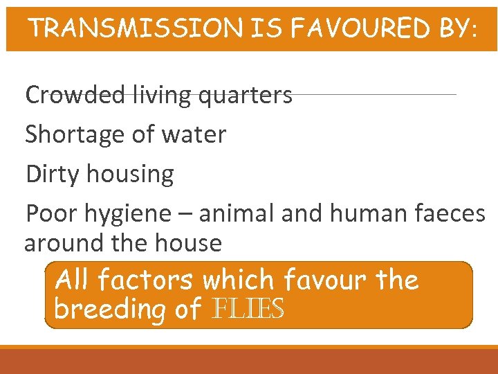 TRANSMISSION IS FAVOURED BY: Crowded living quarters Shortage of water Dirty housing Poor hygiene