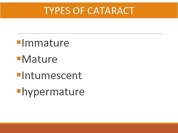 TYPES OF CATARACT §Immature §Mature §Intumescent §hypermature 