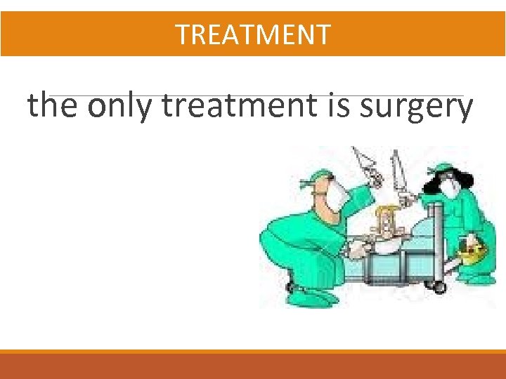 TREATMENT the only treatment is surgery 