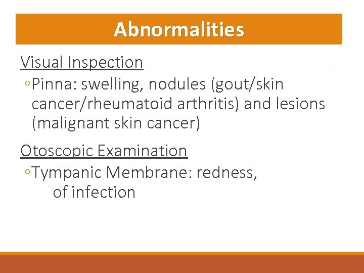 Abnormalities Visual Inspection ◦ Pinna: swelling, nodules (gout/skin cancer/rheumatoid arthritis) and lesions (malignant skin