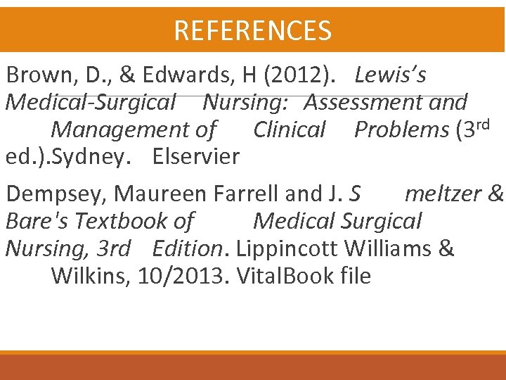 REFERENCES Brown, D. , & Edwards, H (2012). Lewis’s Medical-Surgical Nursing: Assessment and Management