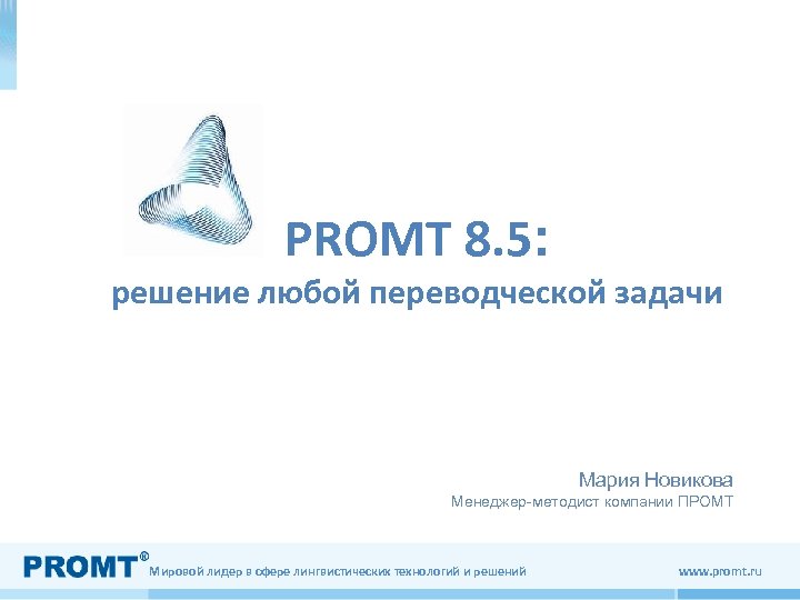 PROMT 8. 5: решение любой переводческой задачи Мария Новикова Менеджер-методист компании ПРОМТ Мировой лидер