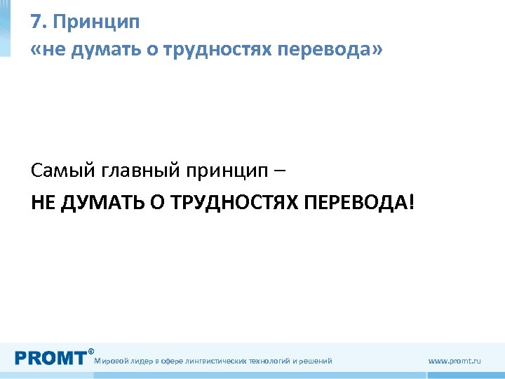 7. Принцип «не думать о трудностях перевода» Самый главный принцип – НЕ ДУМАТЬ О