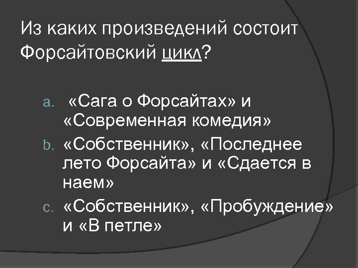 Из каких произведений состоит Форсайтовский цикл? «Сага о Форсайтах» и «Современная комедия» b. «Собственник»