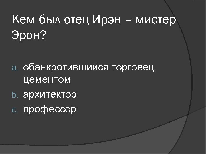Кем был отец Ирэн – мистер Эрон? обанкротившийся торговец цементом b. архитектор c. профессор
