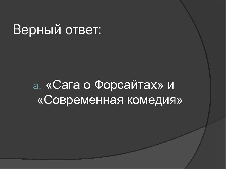 Верный ответ: «Сага о Форсайтах» и «Современная комедия» a. 
