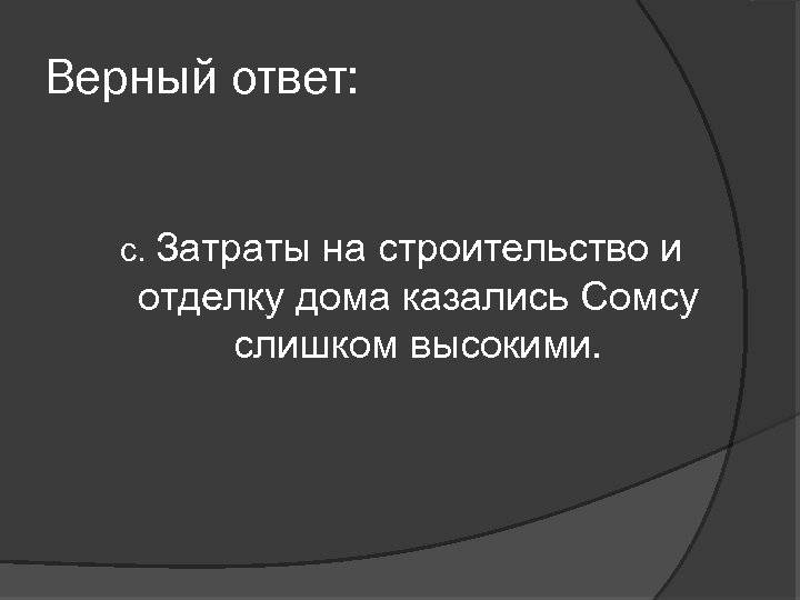 Верный ответ: с. Затраты на строительство и отделку дома казались Сомсу слишком высокими. 