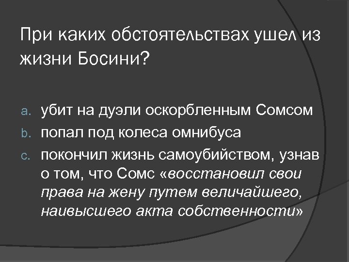 При каких обстоятельствах ушел из жизни Босини? убит на дуэли оскорбленным Сомсом b. попал