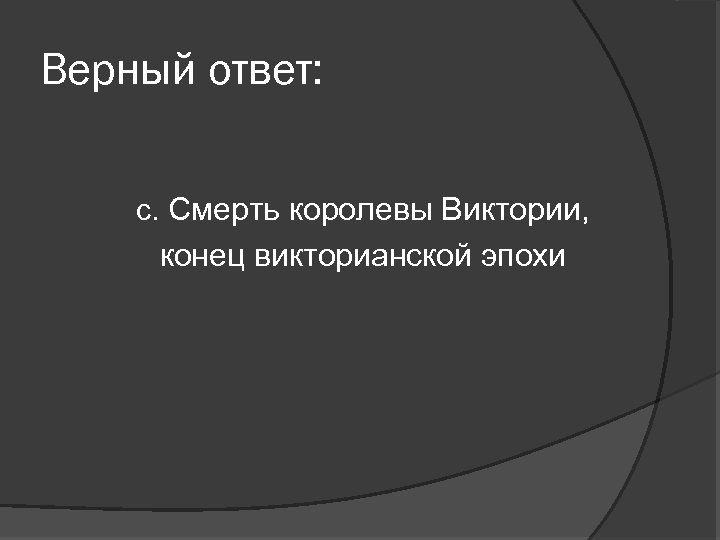 Верный ответ: с. Смерть королевы Виктории, конец викторианской эпохи 