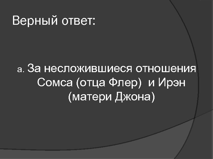 Верный ответ: а. За несложившиеся отношения Сомса (отца Флер) и Ирэн (матери Джона) 