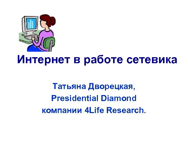 Интернет в работе сетевика Татьяна Дворецкая, Presidential Diamond компании 4 Life Research. 