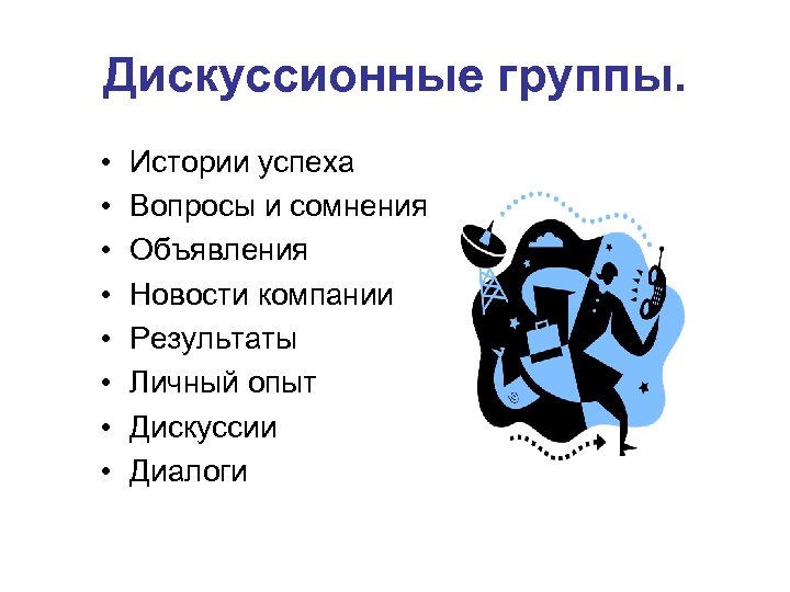 Дискуссионные группы. • • Истории успеха Вопросы и сомнения Объявления Новости компании Результаты Личный