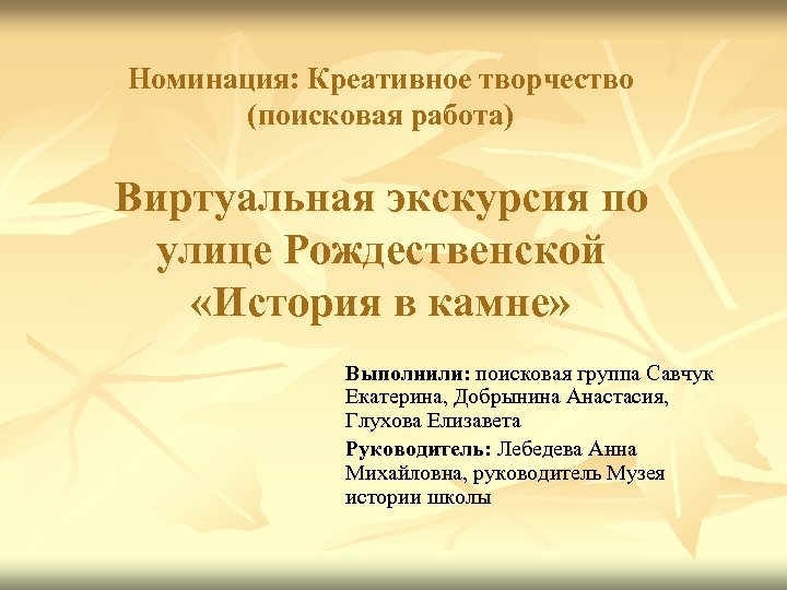 Номинация: Креативное творчество (поисковая работа) Виртуальная экскурсия по улице Рождественской «История в камне» Выполнили: