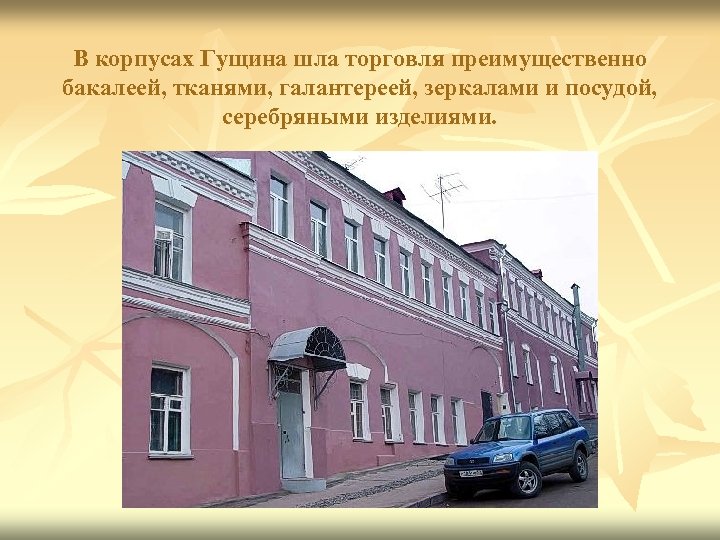 В корпусах Гущина шла торговля преимущественно бакалеей, тканями, галантереей, зеркалами и посудой, серебряными изделиями.