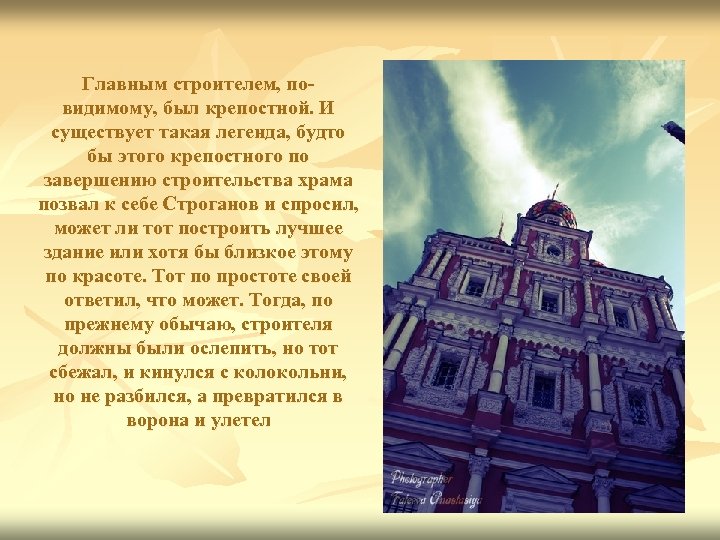 Главным строителем, повидимому, был крепостной. И существует такая легенда, будто бы этого крепостного по