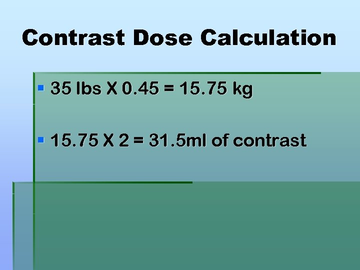 Contrast Dose Calculation § 35 lbs X 0. 45 = 15. 75 kg §