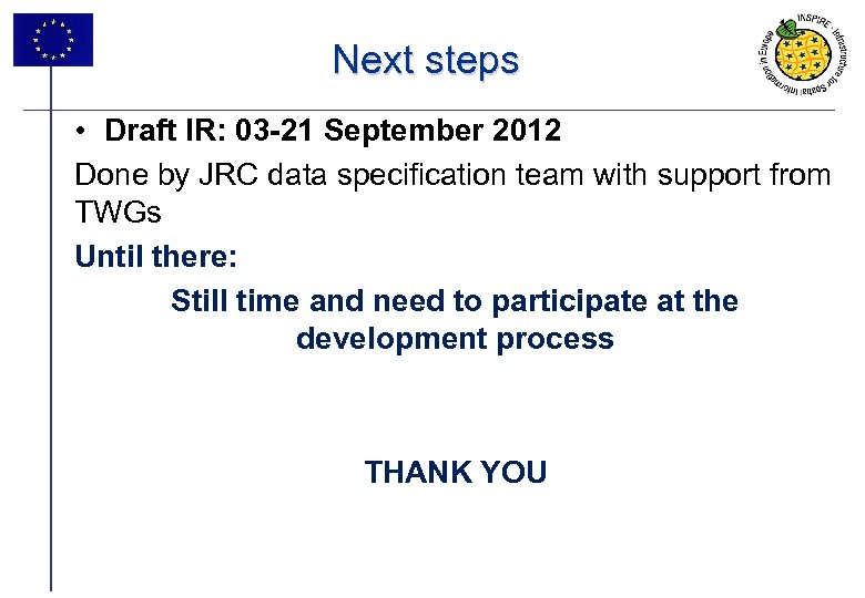 Next steps • Draft IR: 03 -21 September 2012 Done by JRC data specification