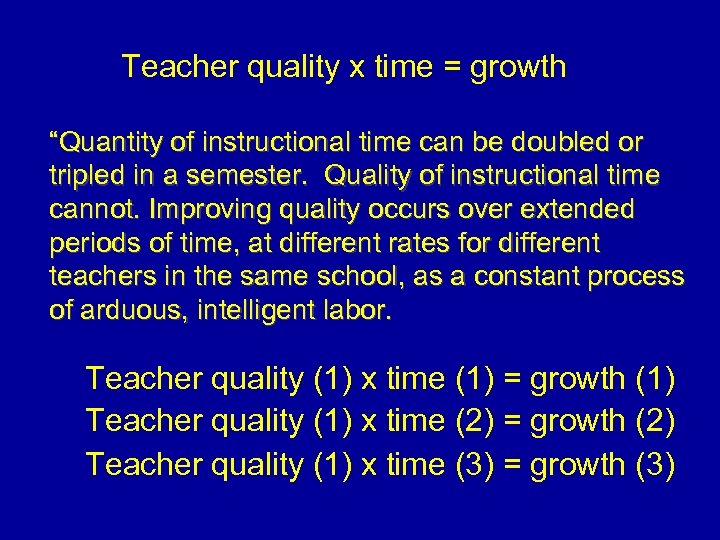 Teacher quality x time = growth “Quantity of instructional time can be doubled or