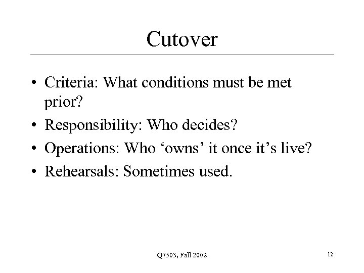 Cutover • Criteria: What conditions must be met prior? • Responsibility: Who decides? •