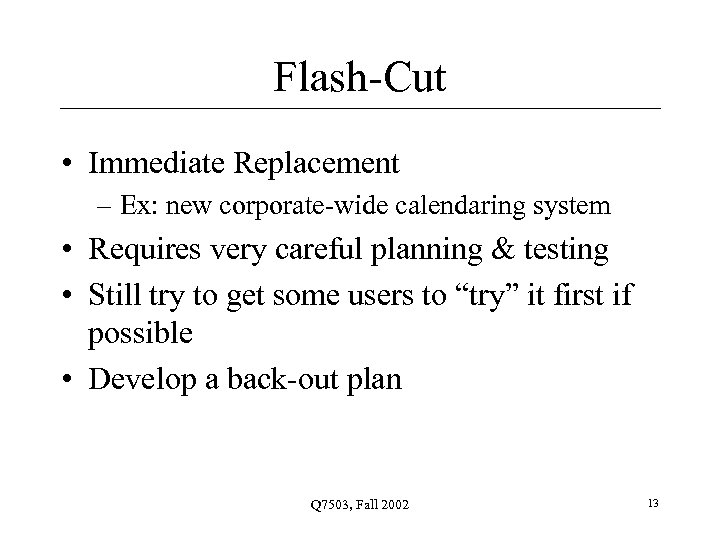 Flash-Cut • Immediate Replacement – Ex: new corporate-wide calendaring system • Requires very careful