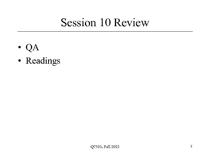 Session 10 Review • QA • Readings Q 7503, Fall 2002 3 