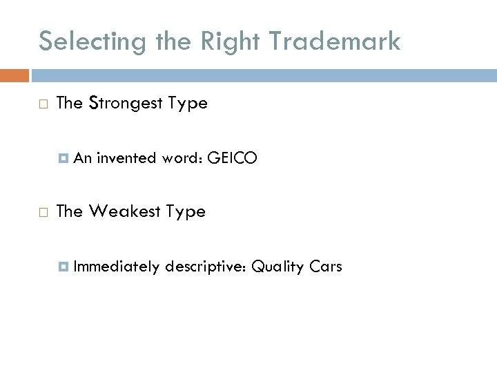 Selecting the Right Trademark The Strongest Type An invented word: GEICO The Weakest Type