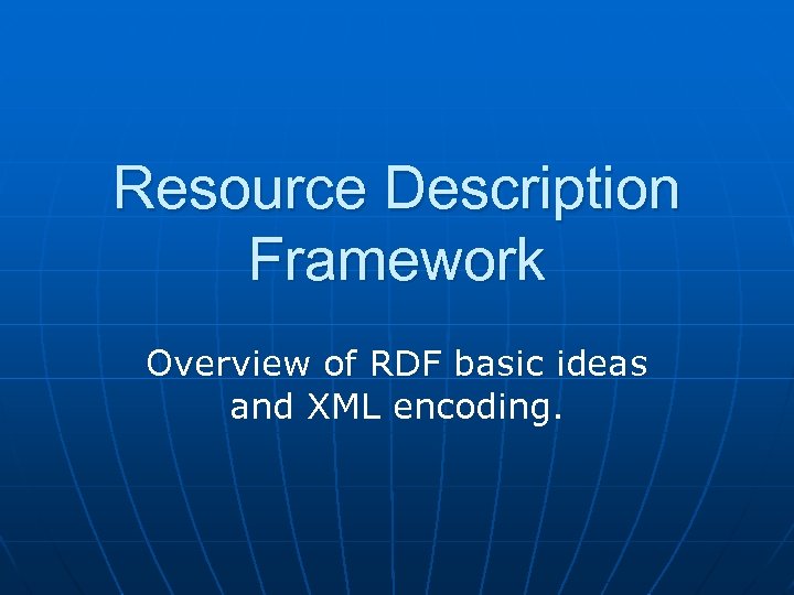 Resource Description Framework Overview of RDF basic ideas and XML encoding. 