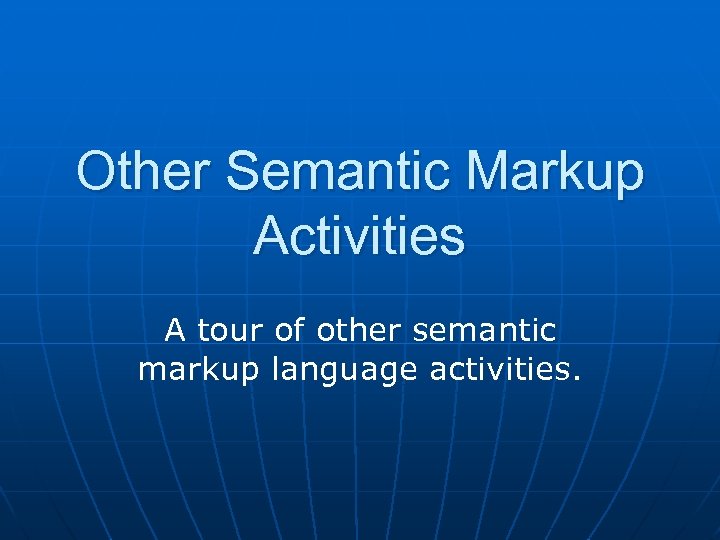 Other Semantic Markup Activities A tour of other semantic markup language activities. 