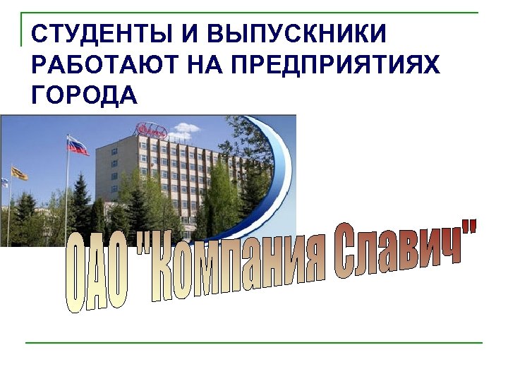СТУДЕНТЫ И ВЫПУСКНИКИ РАБОТАЮТ НА ПРЕДПРИЯТИЯХ ГОРОДА 