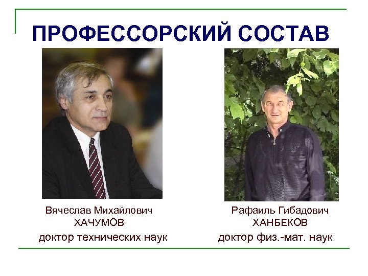 ПРОФЕССОРСКИЙ СОСТАВ Вячеслав Михайлович ХАЧУМОВ доктор технических наук Рафаиль Гибадович ХАНБЕКОВ доктор физ. -мат.