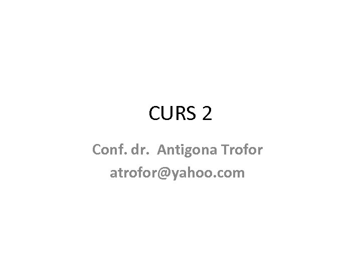 CURS 2 Conf. dr. Antigona Trofor atrofor@yahoo. com 