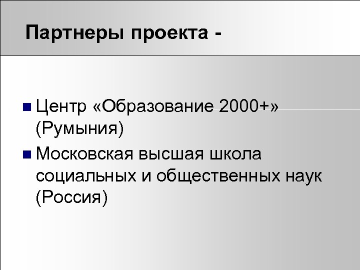 Партнеры проекта - n Центр «Образование 2000+» (Румыния) n Московская высшая школа социальных и